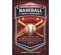 THE SLUGGERS’ HANDBOOK OF BASEBALL TRIVIA MASTERY: Over 500 Quiz Questions and Fun Facts to Test Your Knowledge and Become the Ultimate Baseball Expert