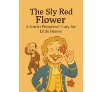 The Sly Red Flower: A Scarlet Pimpernel Story for Little Heroes