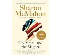 The Small and the Mighty: Twelve Unsung Americans Who Changed the Course of History, From the Founding to the Civil Rights Movement