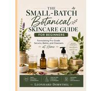 THE SMALL-BATCH BOTANICAL SKINCARE GUIDE FOR BEGINNERS: Formulating Pro-Grade Serums, Balms, and Cleansers at Home