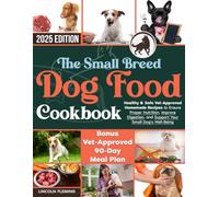 The Small Breed Dog Food Cookbook: Healthy & Safe Vet-Approved Homemade Recipes to Ensure Proper Nutrition, Improve Digestion, and Support Your Small Dog's Well-Being