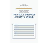 The Small Business Affiliate Engine: A Practical Guide to Partnerships, Referral Links, Creator Deals, Tracking, Disclosures, and Performance-Based Revenue