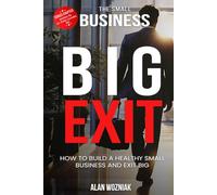 The Small Business Big Exit: How to Build a Healthy Small Business and Exit BIG