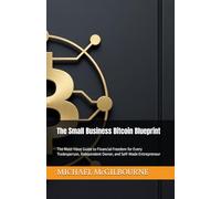 The Small Business Bitcoin Blueprint: The Must-Have Guide to Financial Freedom for Every Tradesperson, Independent Owner, and Self-Made Entrepreneur (The Bitcoin Life Series)