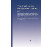 The Small business development center act: Hearings before the Select Committee on Small Business, of the United States Senate, Ninety-fifth Congress, first session, on S. 972