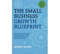 The Small Business Growth Blueprint: How to Grow Your Business by Turning Customers Into Lifelong Fans (Swift Success Guides)