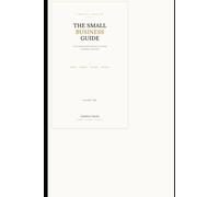 The small business guide: From Starting With Nothing to Running a Business That Lasts - Money, Mindset, Systems, and Growth, All in One Place