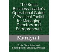 The Small Business Leader’s Operational Guide: A Practical Toolkit for Managing Directors and Entrepreneurs: Tools, Templates and Strategies for Small Businesses