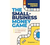 The Small-business Money Game: The Hidden Strategies That Turn Survival into Scale