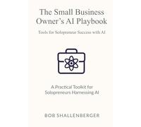 The Small Business Owner’s AI Playbook: A Comprehensive Guide to Leveraging AI for Efficiency and Growth (AI Playbook Series)