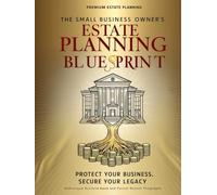 The Small Business Owner’s Estate Planning Blueprint: A Step-by-Step Guide to Protecting Your Business, Securing Your Family, and Planning a Smooth Succession
