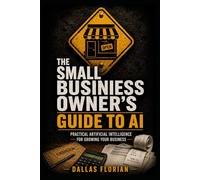 The Small Business Owner's Guide to AI: Practical Artificial Intelligence for Growing Your Business (Working Man AI)