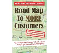 The Small Business Owners Road Map To More Customers: Grow ANY Business, Even In The Toughest Economies