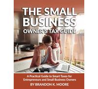 The Small Business Owner's Tax Guide: A Practical Guide to Smart Taxes for Entrepreneurs and Small Business Owners