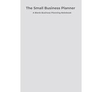 The Small Business Planner: A Blank Undated Notebook for Entrepreneurs, Side Hustlers & Home-Based Business Owners to Plan, Track & Grow