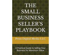 THE SMALL BUSINESS SELLER’S PLAYBOOK: A Practical Guide to Selling Your Business for Maximum Value