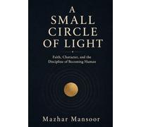 The Small Circle of Light: Faith, Character, and the Discipline of Becoming Human