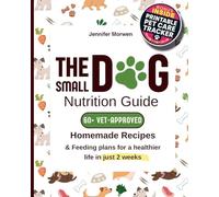The Small Dog Nutrition Guide: 60+ Vet-Approved Homemade Recipes & Feeding Plans for a Healthier Life in Just 2 Weeks