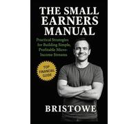 The Small Earners Manual: Practical Strategies for Building Simple, Profitable Micro-Income Streams Without Hustle Burnout