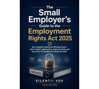 The Small Employer's Guide to the Employment Rights Act 2025: Get compliant without an HR department - plain-English explanations, audit checklists and every key UK deadline for 2026 and 2027
