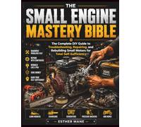 THE SMALL ENGINE MASTERY BIBLE: The Complete DIY Guide to Troubleshooting, Repairing, and Rebuilding Small Motors for Total Self-Sufficiency