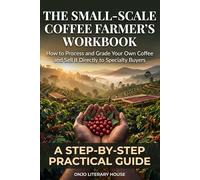 The Small-Scale Coffee Farmer's Workbook: How to Process and Grade Your Own Coffee and Sell It Directly to Specialty Buyers