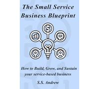 The Small Service Business Blueprint: How to Build, Grow, and Sustain Your Service-Based Business