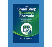 The Small Shop Success Formula: The Practical Blueprint to Start, Run, and Grow a Profitable Retail Store and Solve Real Problems, Build Real Systems, and Turn First-Time Buyers Into Loyal Customer