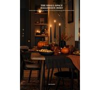 The Small-Space Halloween Host: A Practical Guide to Spooky Gatherings, Easy Party Food, Small-Space Decorating, and Stress-Free Halloween Hosting (The Small-Space Host)