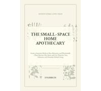 The Small-Space Home Apothecary: Grow 15 Essential Herbs in Pots, Balconies, and Windowsills-Then Harvest, Dry, Store, and Use Them for Teas, ... Herbal Living (The Herbal Apothecary)