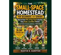 THE SMALL-SPACE HOMESTEAD FOR BEGINNERS AND SENIORS: How to Grow 70% of Your Food in Any Yard Using Simple, Low-Effort Methods: Even If You Have No Experience, Limited Space, or Mobility Challenges.