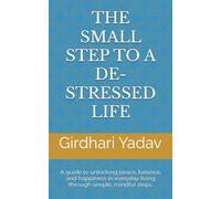 THE SMALL STEP TO A DE-STRESSED LIFE: A guide to unlocking peace, balance, and happiness in everyday living through simple, mindful steps.