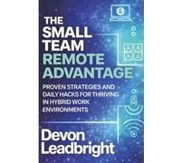 The Small Team Remote Advantage: Proven Strategies and Daily Hacks for Thriving in Hybrid Work Environments (The Modern Business Survival Series: AI, ... & Global Strategy for Today’s Entrepreneurs)