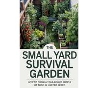 The Small Yard Survival Garden: How to Grow a Year-Round Supply of Food in Limited Space