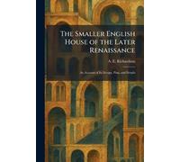 The Smaller English House of the Later Renaissance: An Account of Its Design, Plan, and Details
