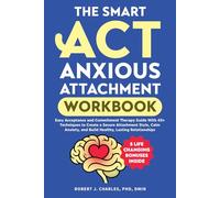The Smart ACT Anxious Attachment Workbook: Easy Acceptance and Commitment Therapy Guide With 40+ Techniques to Create a Secure Attachment Style, Calm Anxiety, and Build Healthy, Lasting Relationships