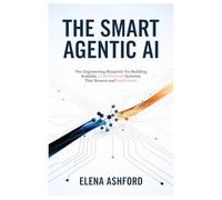 The Smart Agentic AI: The Engineering Blueprint for Building Scalable, LLM-Powered Systems that Reason and Implement (The Smart AI Advantage Series)