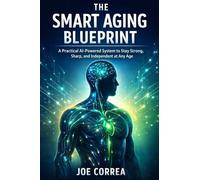 The Smart Aging Blueprint: A Practical AI-Powered System to Stay Strong, Sharp, and Independent at Any Age: 10 (AI Longevity for 40+, 50+, 60+)