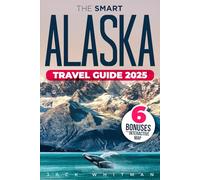 The Smart Alaska Travel Guide: Step-by-Step Explorer to Top Road Trips and Cruise Stops - Interactive Map, Tips, and Adventures for Families, Seniors, and Solo Travelers
