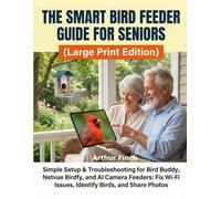The Smart Bird Feeder Guide for Seniors (Large Print Edition): Simple Setup & Troubleshooting for Bird Buddy, Netvue Birdfy, and AI Camera Feeders: Fix Wi-Fi Issues, Identify Birds, and Share Photos
