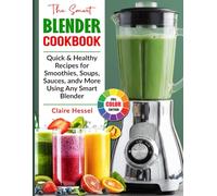 The Smart Blender Cookbook: Quick & Healthy Recipes for Smoothies, Soups, Sauces, and More Using Any Smart Blender