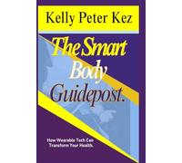 The Smart Body Guidepost.: How Wearable Tech Can Transform Your Health.