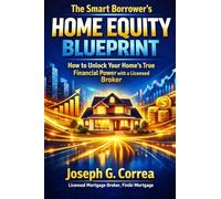 The Smart Borrower's Home Equity Blueprint: How to Unlock Your Home's True Financial Power with a Licensed Broker: 10 (The Home Equity Wealth)