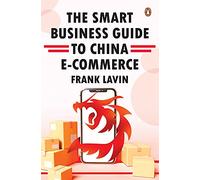 THE SMART BUSINESS GUIDE TO CHINA E-COMMERCE: HOW TO WIN IN THE WORLD'S LARGEST RETAIL MARKET