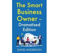 The Smart Business Owner - Dramatised Edition: Step back from the coalface and watch your business grow