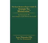The Smart Business Owner's Guide to Strategic Tax Minimization: Stop Writing Checks to the IRS You Don't Have to Write - It Is Your Money. Keep It In Your Pocket.