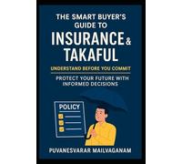 The Smart Buyer’s Guide to Insurance & Takaful: Understand Before You Commit - Protect Your Future with Informed Decisions (Insurance & Takaful Series)