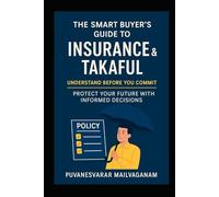 The Smart Buyer’s Guide to Insurance & Takaful: Understand Before You Commit - Protect Your Future with Informed Decisions (Insurance & Takaful Series)