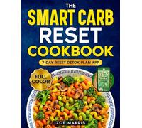 The Smart Carb Reset Cookbook: Simple & Easy Recipes to Enjoy Carbs Without Guilt, Balance Your Body, Boost Energy, and Stay Healthy With the Exclusive 7-Day Reset Detox Plan App