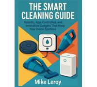 The Smart Cleaning Guide: Robotic, App-Controlled, and Innovative Gadgets That Keep Your Home Spotless